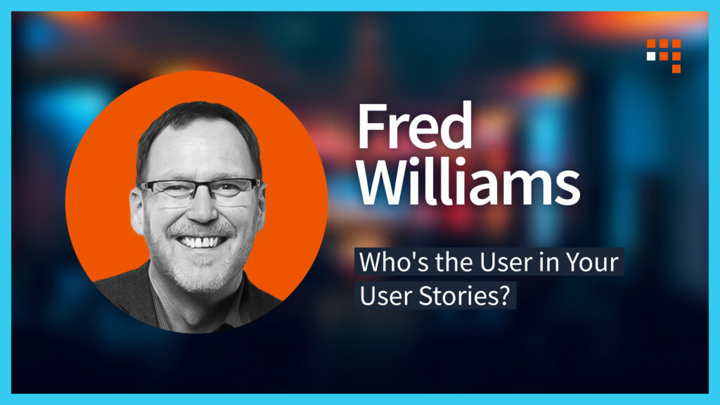 Fred Williams - Who's the User in Your User Stories?