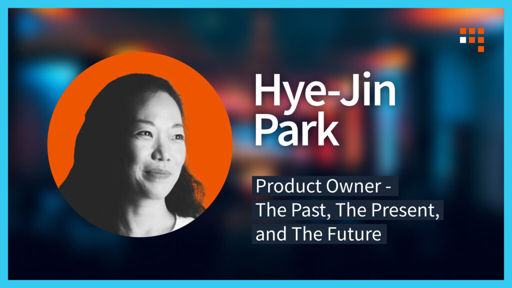 Hye-Jin Park - Product Owner - The Past, the Present and the Future